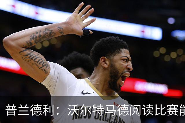 普兰德利：沃尔特马德阅读比赛能力很强，他会让人想起年轻的伊布